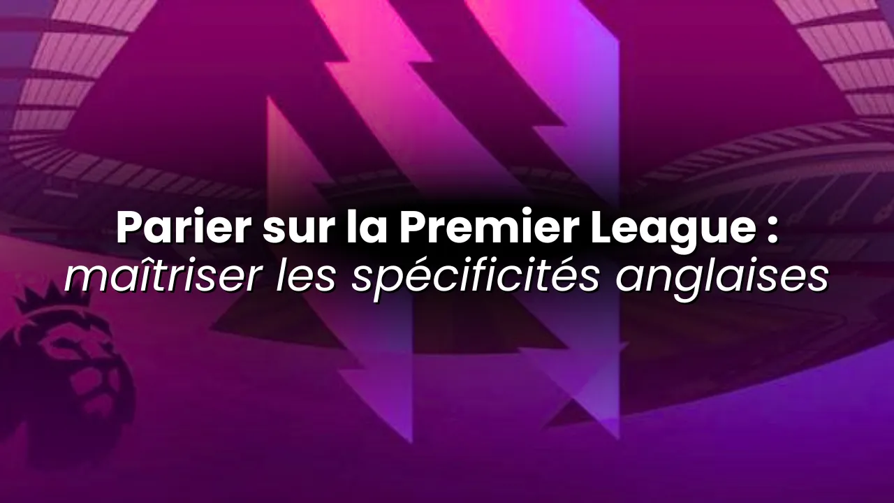 Parier sur la Premier League : maîtriser les spécificités anglaises